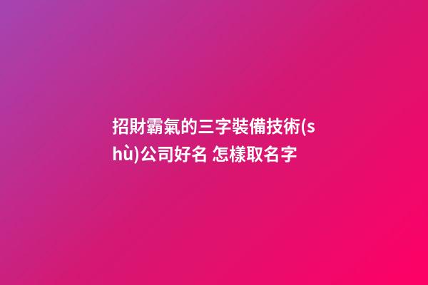 招財霸氣的三字裝備技術(shù)公司好名 怎樣取名字-第1張-公司起名-玄機派